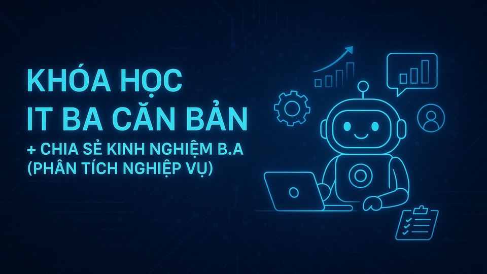 Khóa học IT BA, chia sẻ kinh nghiệm, giải đáp về lĩnh vực Phân tích nghiệp vụ